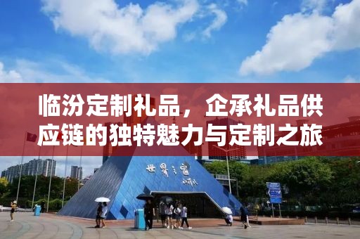临汾定制礼品，企承礼品供应链的独特魅力与定制之旅